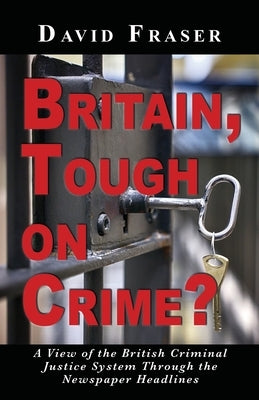 Britain Tough on Crime?: A View of the British Justice System Through the Newspaper Headlines by Fraser, David