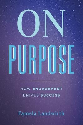 On Purpose: How Engagement Drives Success by Landwirth, Pamela