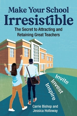 Make Your School Irresistible: The Secret to Attracting and Retaining Great Teachers by Bishop, Carrie