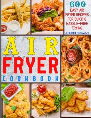 Air Fryer Cookbook: 600 Easy Air Fryer Recipes for Quick & Hassle-Free Frying by Newman, Jennifer