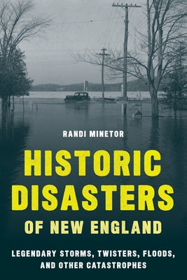Historic Disasters of New England: Legendary Storms, Twisters, Floods, and Other Catastrophes by Minetor, Randi
