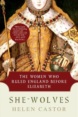 She-Wolves: The Women Who Ruled England Before Elizabeth by Castor, Helen
