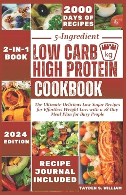 5-Ingredient Low Carb High Protein Cookbook: The Ultimate Delicious Low Sugar Recipes for Effortless Weight Loss with a 28-Day Meal Plan for Busy Peop by William, Tayden S.