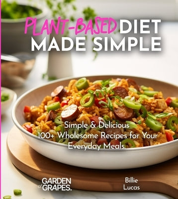 Plant-Based Diet Made Simple Cookbook: Easy, Delicious, Plant-Based - 100+ Wholesome Recipes for Your Everyday Meals, Pictures Included by Lucas, Billie