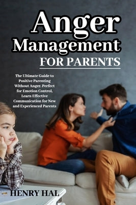 Anger Management for Parents: The Ultimate Guide to Positive Parenting Without Anger. Perfect for Emotion Control, Learn Effective Communication for N by Hal, Henry