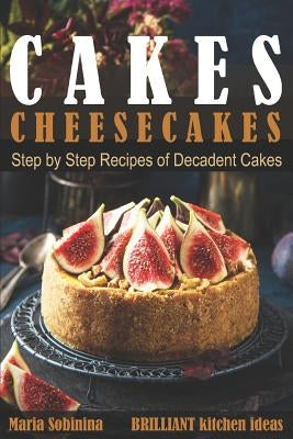 Cakes: Cheesecakes- Step by Step Recipes of Decadent Cakes by Sobinina, Maria