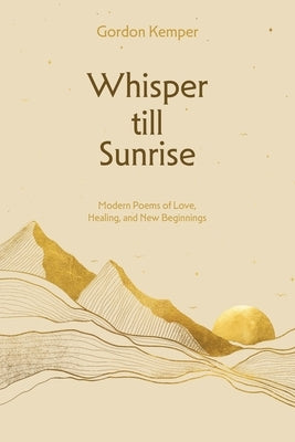 Whisper till Sunrise: Modern Poems of Love, Healing, and New Beginnings by Kemper, Gordon