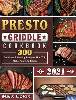 Presto Griddle Cookbook 2021: 300 Delicious & Healthy Recipes That Will Make Your Life Easier by Colon, Mark