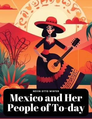 Mexico and Her People of To-day by Nevin Otto Winter