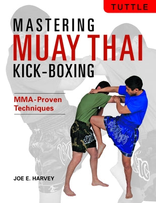 Mastering Muay Thai Kick-Boxing: Mma-Proven Techniques by Harvey, Joe E.