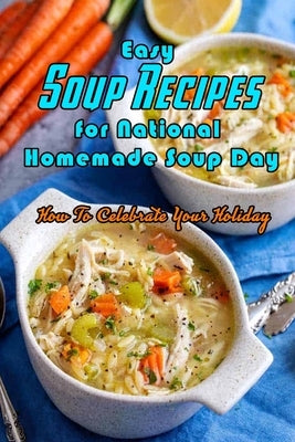 Easy Soup Recipes for National Homemade Soup Day: How To Celebrate Your Holiday: Easy Soup Recipes Cookbook by Daniels, Corella