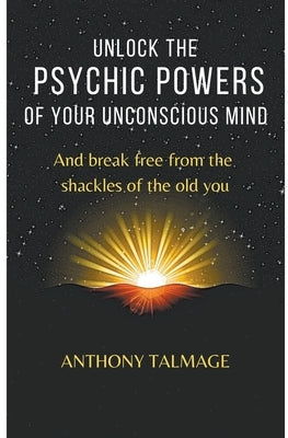 Unlock The Psychic Powers Of Your Unconsious Mind by Talmage, Anthony
