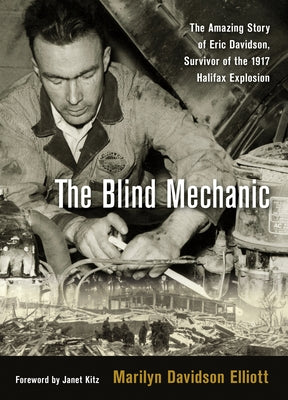 The Blind Mechanic: The Amazing Story of Eric Davidson, Survivor of the 1917 Halifax Explosion by Davidson Elliott, Marilyn