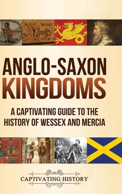 Anglo-Saxon Kingdoms: A Captivating Guide to the History of Wessex and Mercia by History, Captivating