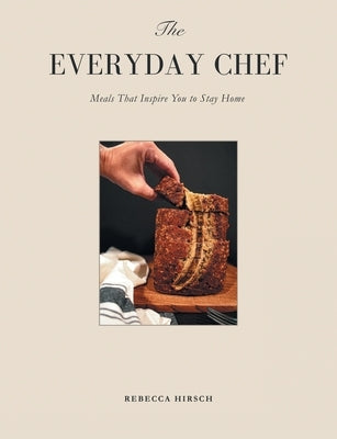 The Everyday Chef: Meals That Will Inspire You To Stay Home by Hirsch, Rebecca