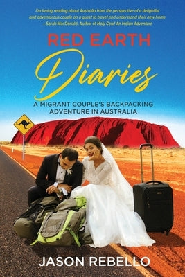 Red Earth Diaries: A Migrant Couple's Backpacking Adventure in Australia by Rebello, Jason