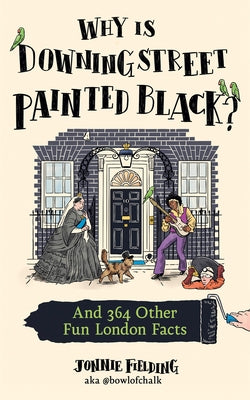 Why Is Downing Street Painted Black?: And 364 Other Fun London Facts by Fielding, Jonnie