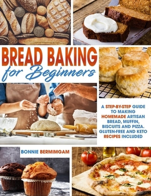Bread Baking for Beginners: A Step-By-Step Guide To Making Homemade Artisan Bread, Muffin, Biscuits And Pizza. Gluten-Free And Keto Recipes Includ by Bermimgam, Bonnie