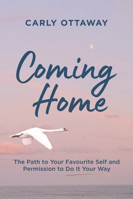 Coming Home: The Path to Your Favourite Self and Permission to Do It Your Way by Ottaway, Carly
