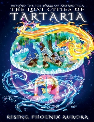 The Lost Cities of Tartaria: Beyond The Ice Walls of Antarctica by Aurora, Rising Phoenix