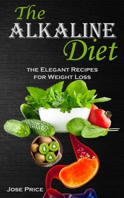 The Alkaline Diet: the Elegant Recipes for Weight Loss by Price, Jose