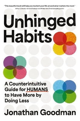 Unhinged Habits: A Counterintuitive Guide for Humans to Have More by Doing Less by Goodman, Jonathan