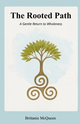 The Rooted Path: A Gentle Return to Wholeness by McQueen, Brittanie