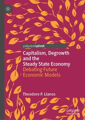 Capitalism, Degrowth and the Steady State Economy: Debating Future Economic Models by Lianos, Theodore P.