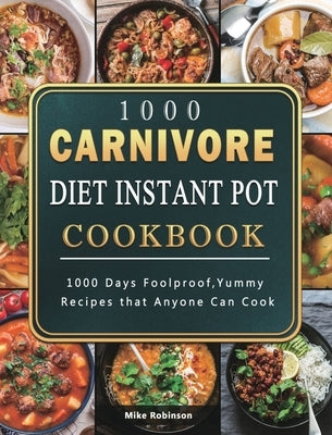 1000 Carnivore Diet Instant Pot Cookbook: 1000 Days Foolproof, Yummy Recipes that Anyone Can Cook by Robinson, Mike
