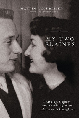 My Two Elaines: Learning, Coping, and Surviving as an Alzheimer's Caregiver by Schreiber, Martin J.
