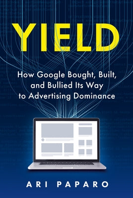 Yield: How Google Bought, Built, and Bullied Its Way to Advertising Dominance by Paparo, Ari
