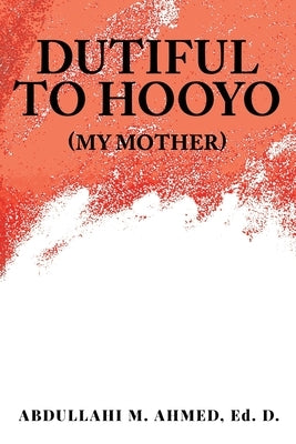 Dutiful To Hooyo (My Mother) by Ahmed Ed D., Abdullahi M.