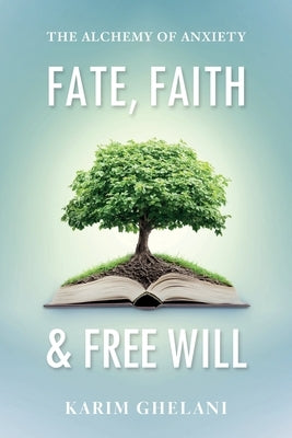 Fate, Faith & Free Will: The Alchemy of Anxiety by Ghelani, Karim