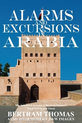 Alarms and Excursions in Arabia: The Life and Works of Bertram Thomas in Early 20th Century Iraq and Oman by Al Hamra, Ibn