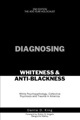 Diagnosing Whiteness & Anti-Blackness: White Psychopathology, Collective Psychosis, and Trauma in America by King, Dante D.