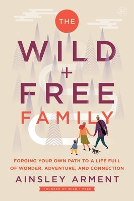 The Wild and Free Family: Forging Your Own Path to a Life Full of Wonder, Adventure, and Connection by Arment, Ainsley