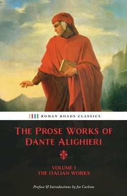 The Prose Works of Dante Alighieri: Volume 1 - The Italian Works by Alighieri, Dante