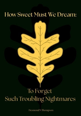 How Sweet Must We Dream: To Forget Such Troubling Nightmares by Thompson, Desmond X.