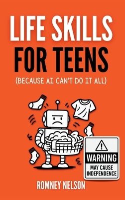 Life Skills for Teens - Because AI Can't Do It All: Essential Tools for Independence, Confidence and Success After High School Travel, Budgeting & Mon by Nelson, Romney