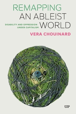 Remapping an Ableist World: Disability and Oppression Under Capitalism by Chouinard, Vera