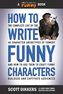 How to Write Funny Characters: The Complete List of the 40 Character Archetypes of Comedy and How to Use Them to Craft Funny Dialogue and Captivate A by Dikkers, Scott