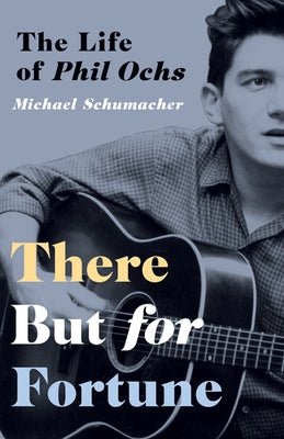 There But for Fortune: The Life of Phil Ochs by Schumacher, Michael