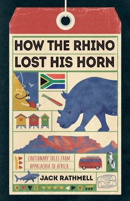 How the Rhino Lost His Horn: Cautionary Tales from Appalachia to Africa by Rathmell, Jack