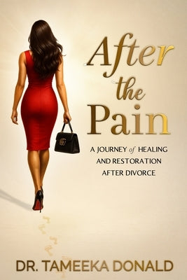 After The Pain: A Journey of Healing and Restoration after Divorce by Donald, Tameeka