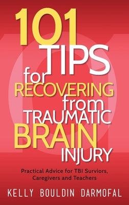 101 Tips for Recovering from Traumatic Brain Injury: Practical Advice for TBI Survivors, Caregivers, and Teachers by Darmofal, Kelly Bouldin