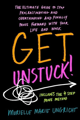 Get Unstuck!: The ultimate guide to stop procrastinating and overthinking and finally move forward with your life and work. by Ungricht, Murielle Marie