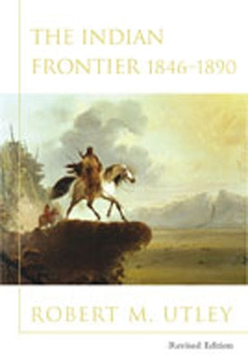 Indian Frontier 1846-1890 (Revised) by Utley, Robert