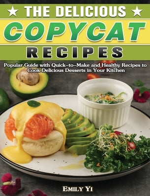 The Delicious Copycat Recipes: Popular Guide with Quick-to-Make and Healthy Recipes to Cook Delicious Desserts in Your Kitchen by Yi, Emily