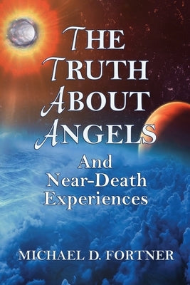 The Truth About Angels and Near-Death Experiences by Fortner, Michael D.