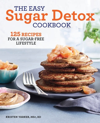 The Easy Sugar Detox Cookbook: 125 Recipes for a Sugar-Free Lifestyle by Yarker, Kristen